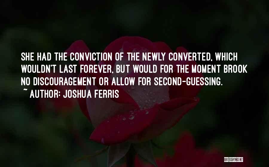 Joshua Ferris Quotes: She Had The Conviction Of The Newly Converted, Which Wouldn't Last Forever, But Would For The Moment Brook No Discouragement