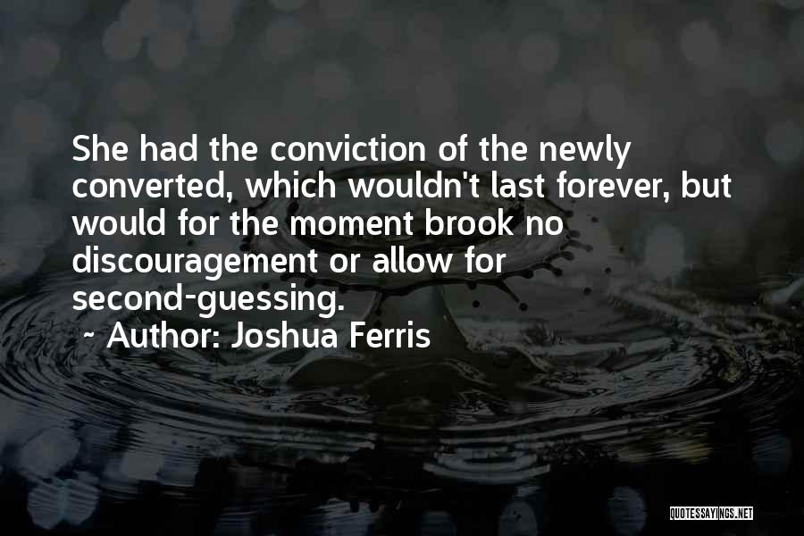 Joshua Ferris Quotes: She Had The Conviction Of The Newly Converted, Which Wouldn't Last Forever, But Would For The Moment Brook No Discouragement