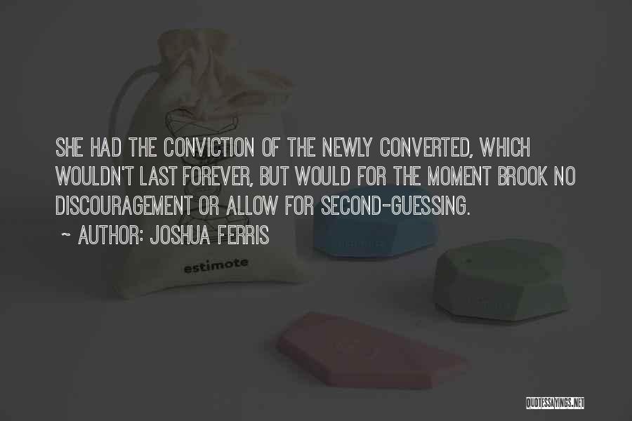 Joshua Ferris Quotes: She Had The Conviction Of The Newly Converted, Which Wouldn't Last Forever, But Would For The Moment Brook No Discouragement