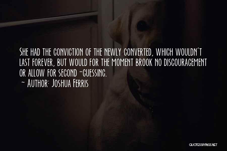 Joshua Ferris Quotes: She Had The Conviction Of The Newly Converted, Which Wouldn't Last Forever, But Would For The Moment Brook No Discouragement