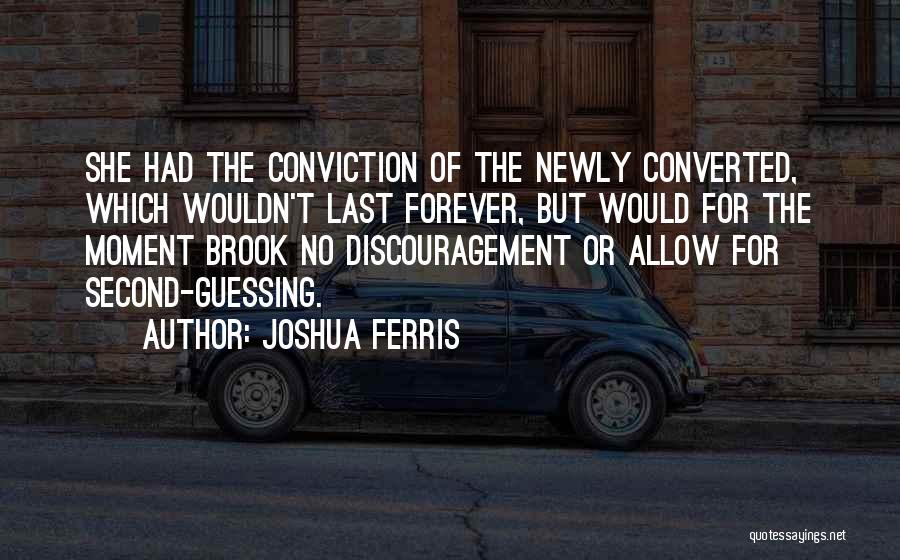 Joshua Ferris Quotes: She Had The Conviction Of The Newly Converted, Which Wouldn't Last Forever, But Would For The Moment Brook No Discouragement