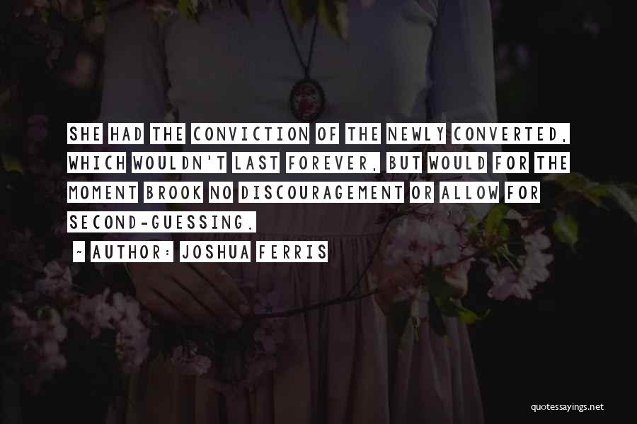 Joshua Ferris Quotes: She Had The Conviction Of The Newly Converted, Which Wouldn't Last Forever, But Would For The Moment Brook No Discouragement