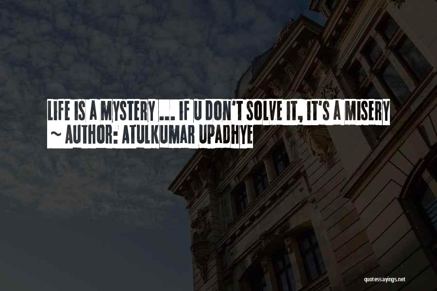 Atulkumar Upadhye Quotes: Life Is A Mystery ... If U Don't Solve It, It's A Misery