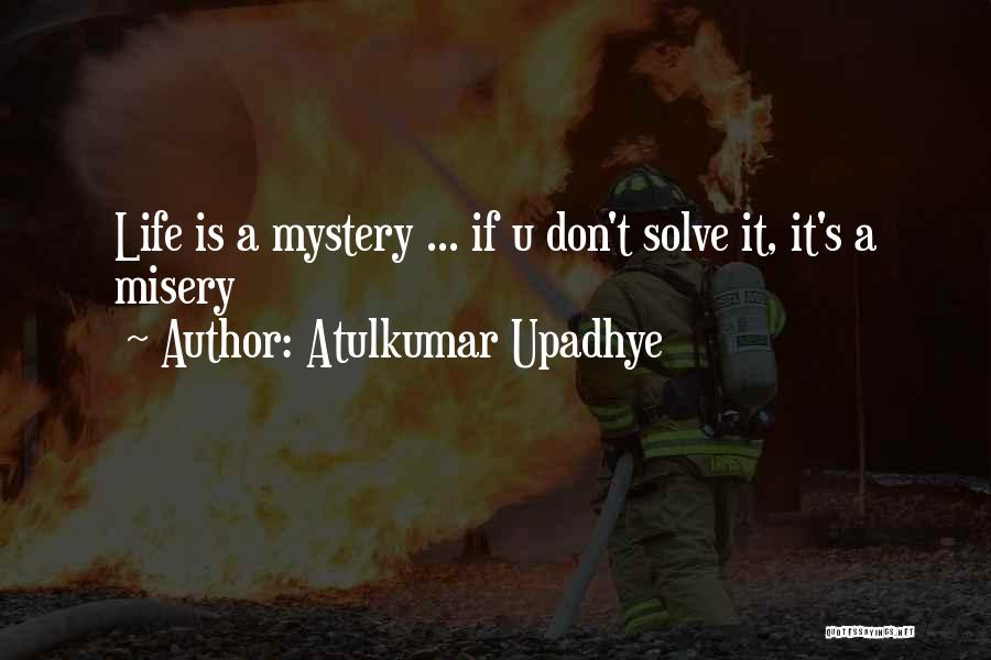 Atulkumar Upadhye Quotes: Life Is A Mystery ... If U Don't Solve It, It's A Misery