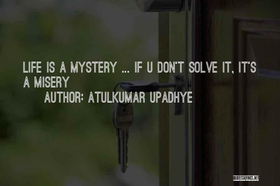 Atulkumar Upadhye Quotes: Life Is A Mystery ... If U Don't Solve It, It's A Misery