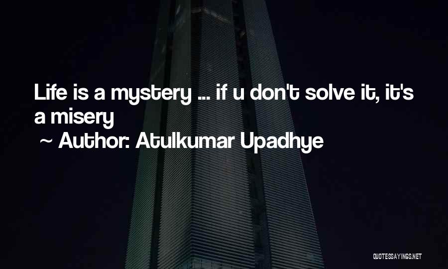 Atulkumar Upadhye Quotes: Life Is A Mystery ... If U Don't Solve It, It's A Misery