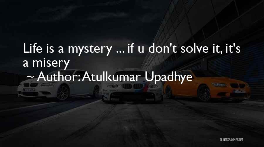 Atulkumar Upadhye Quotes: Life Is A Mystery ... If U Don't Solve It, It's A Misery