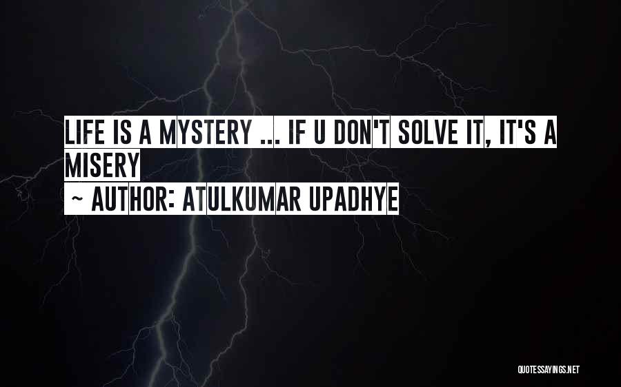 Atulkumar Upadhye Quotes: Life Is A Mystery ... If U Don't Solve It, It's A Misery