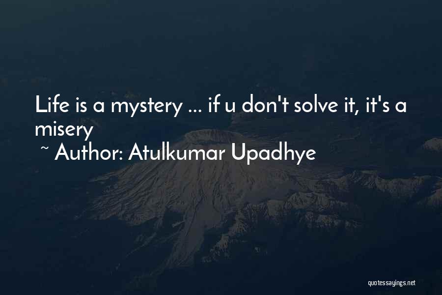 Atulkumar Upadhye Quotes: Life Is A Mystery ... If U Don't Solve It, It's A Misery