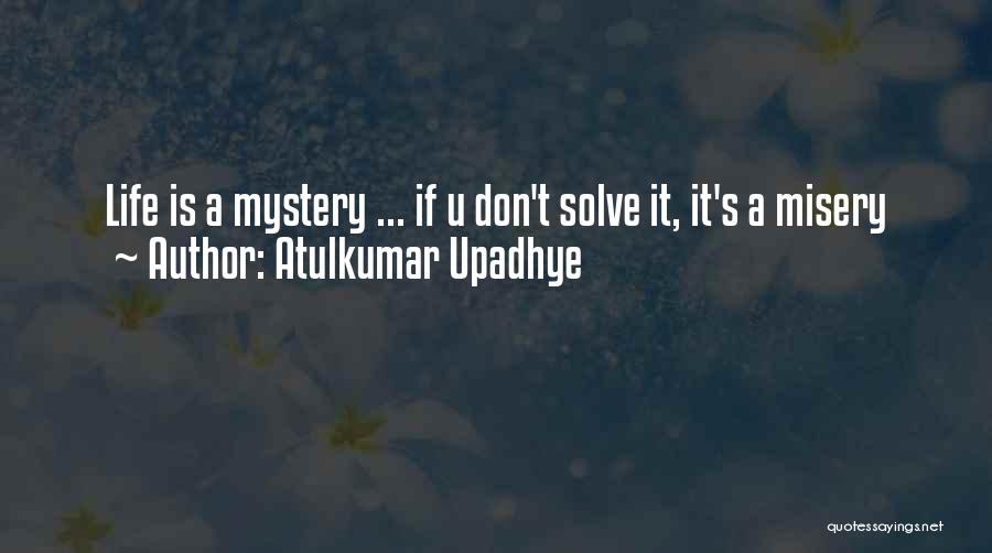 Atulkumar Upadhye Quotes: Life Is A Mystery ... If U Don't Solve It, It's A Misery