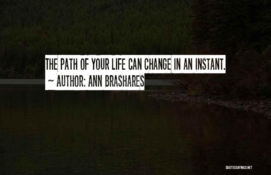 Ann Brashares Quotes: The Path Of Your Life Can Change In An Instant.