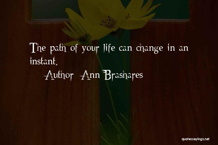 Ann Brashares Quotes: The Path Of Your Life Can Change In An Instant.