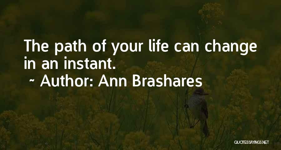 Ann Brashares Quotes: The Path Of Your Life Can Change In An Instant.