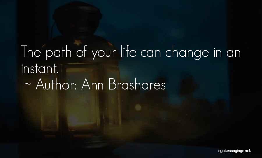 Ann Brashares Quotes: The Path Of Your Life Can Change In An Instant.