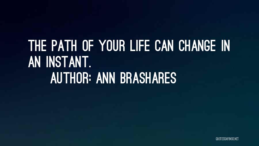 Ann Brashares Quotes: The Path Of Your Life Can Change In An Instant.