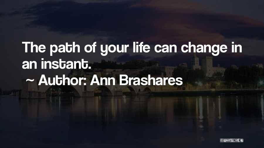 Ann Brashares Quotes: The Path Of Your Life Can Change In An Instant.