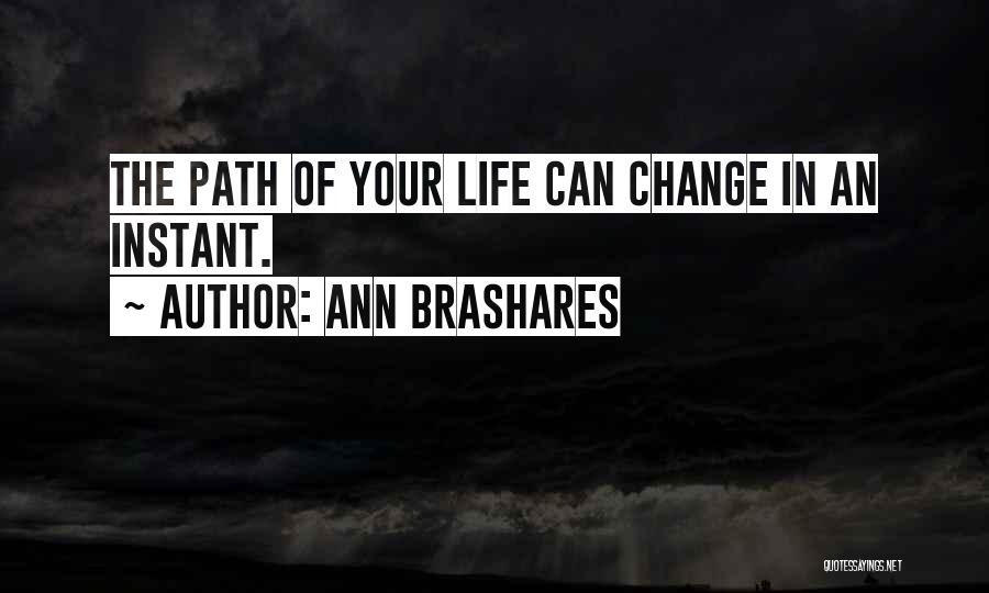 Ann Brashares Quotes: The Path Of Your Life Can Change In An Instant.