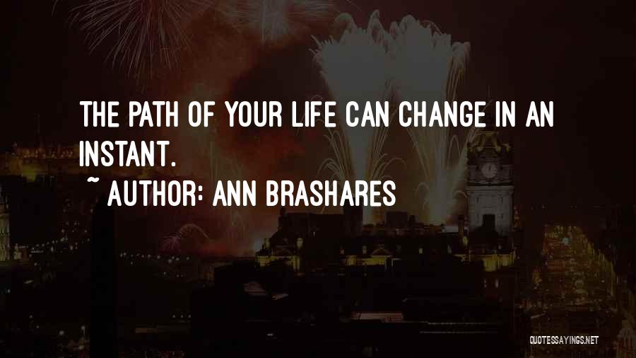 Ann Brashares Quotes: The Path Of Your Life Can Change In An Instant.