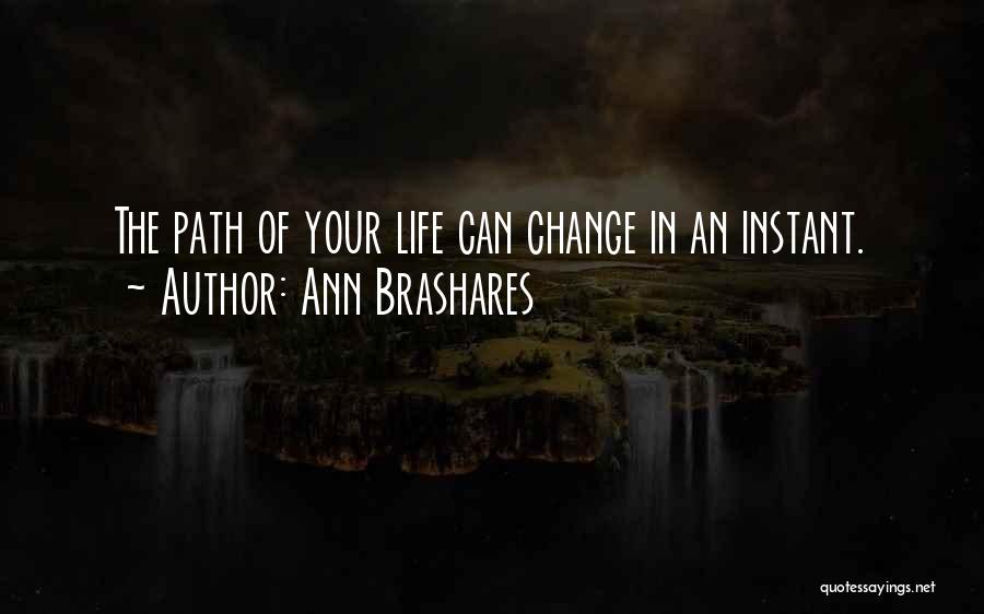 Ann Brashares Quotes: The Path Of Your Life Can Change In An Instant.