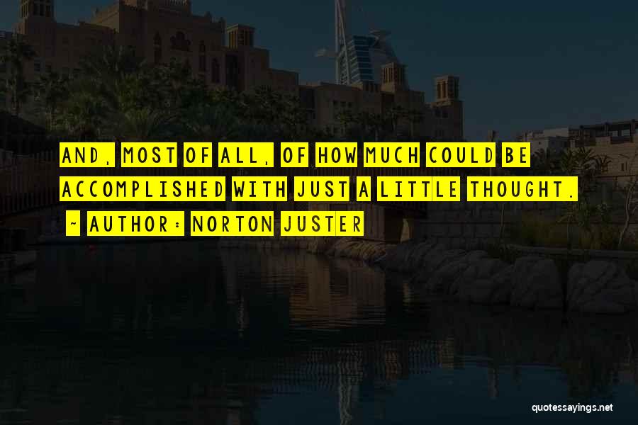 Norton Juster Quotes: And, Most Of All, Of How Much Could Be Accomplished With Just A Little Thought.