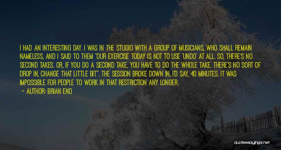Brian Eno Quotes: I Had An Interesting Day. I Was In The Studio With A Group Of Musicians, Who Shall Remain Nameless, And