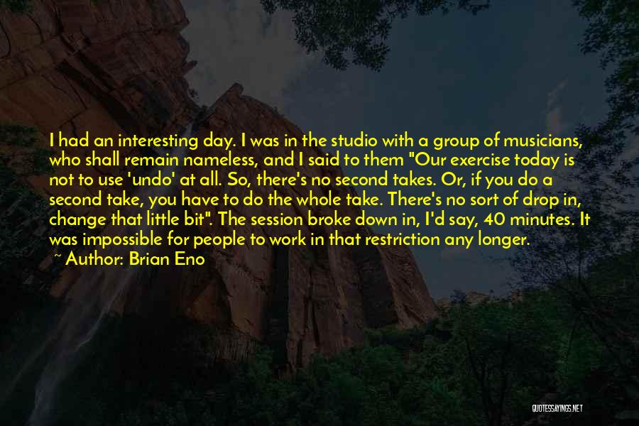 Brian Eno Quotes: I Had An Interesting Day. I Was In The Studio With A Group Of Musicians, Who Shall Remain Nameless, And