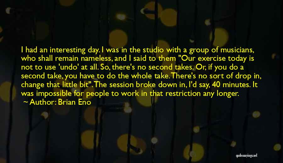 Brian Eno Quotes: I Had An Interesting Day. I Was In The Studio With A Group Of Musicians, Who Shall Remain Nameless, And