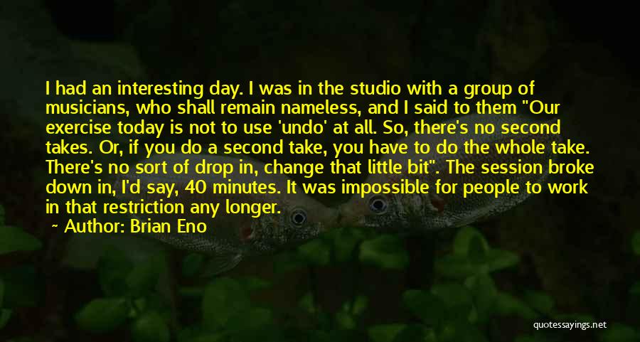 Brian Eno Quotes: I Had An Interesting Day. I Was In The Studio With A Group Of Musicians, Who Shall Remain Nameless, And