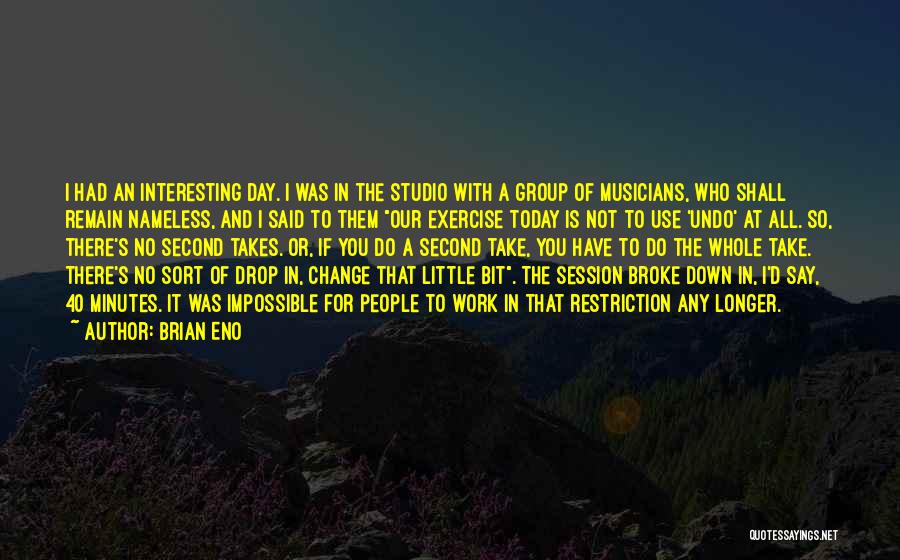 Brian Eno Quotes: I Had An Interesting Day. I Was In The Studio With A Group Of Musicians, Who Shall Remain Nameless, And