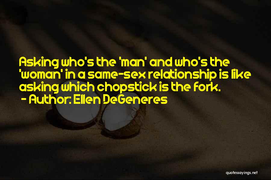 Ellen DeGeneres Quotes: Asking Who's The 'man' And Who's The 'woman' In A Same-sex Relationship Is Like Asking Which Chopstick Is The Fork.