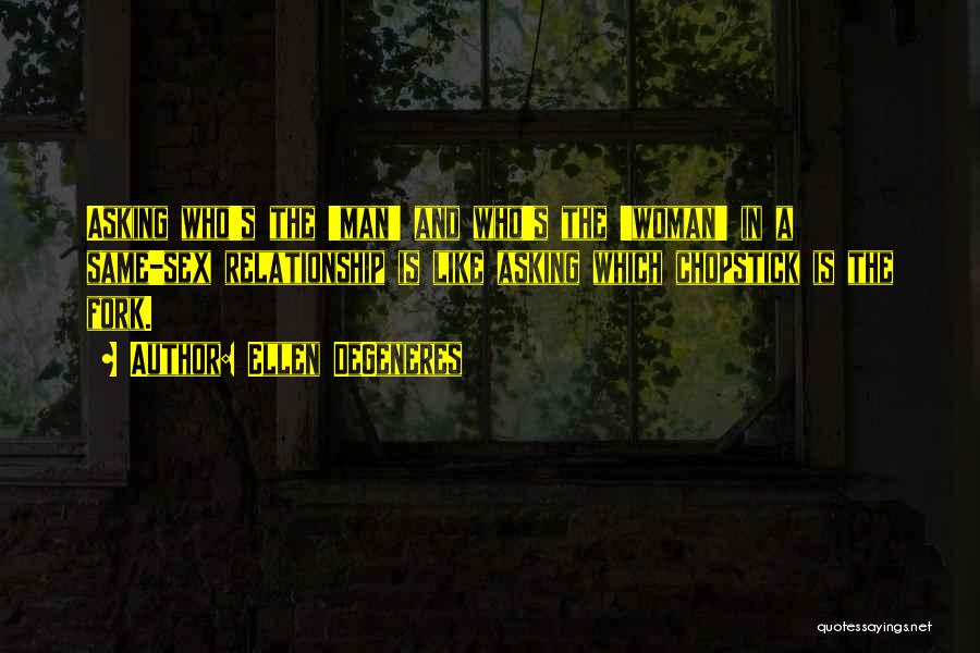 Ellen DeGeneres Quotes: Asking Who's The 'man' And Who's The 'woman' In A Same-sex Relationship Is Like Asking Which Chopstick Is The Fork.