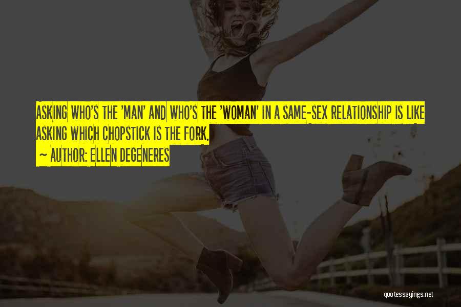 Ellen DeGeneres Quotes: Asking Who's The 'man' And Who's The 'woman' In A Same-sex Relationship Is Like Asking Which Chopstick Is The Fork.