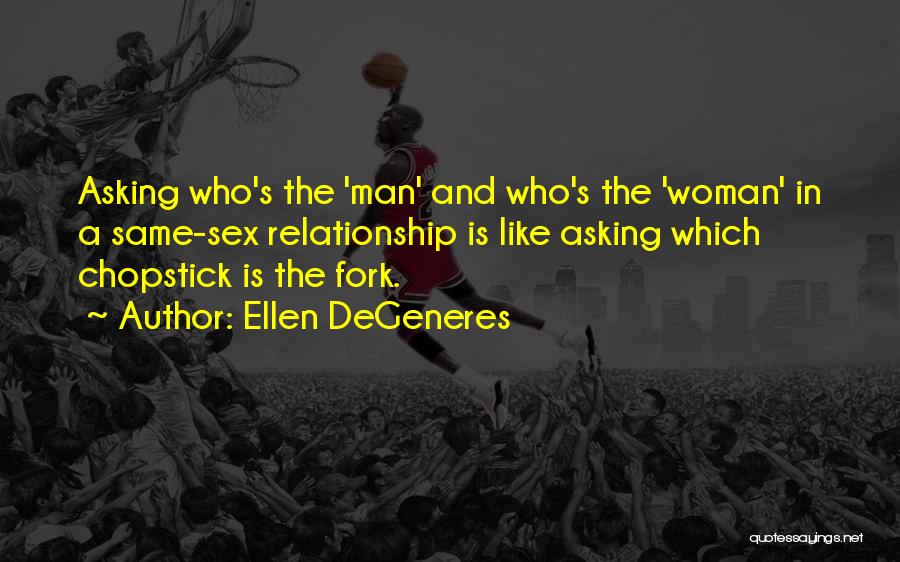Ellen DeGeneres Quotes: Asking Who's The 'man' And Who's The 'woman' In A Same-sex Relationship Is Like Asking Which Chopstick Is The Fork.