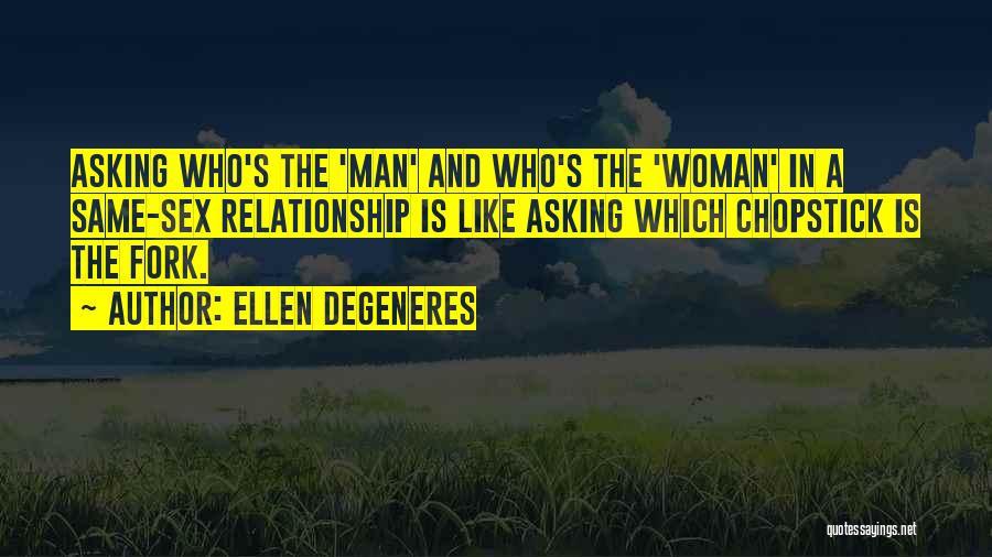 Ellen DeGeneres Quotes: Asking Who's The 'man' And Who's The 'woman' In A Same-sex Relationship Is Like Asking Which Chopstick Is The Fork.