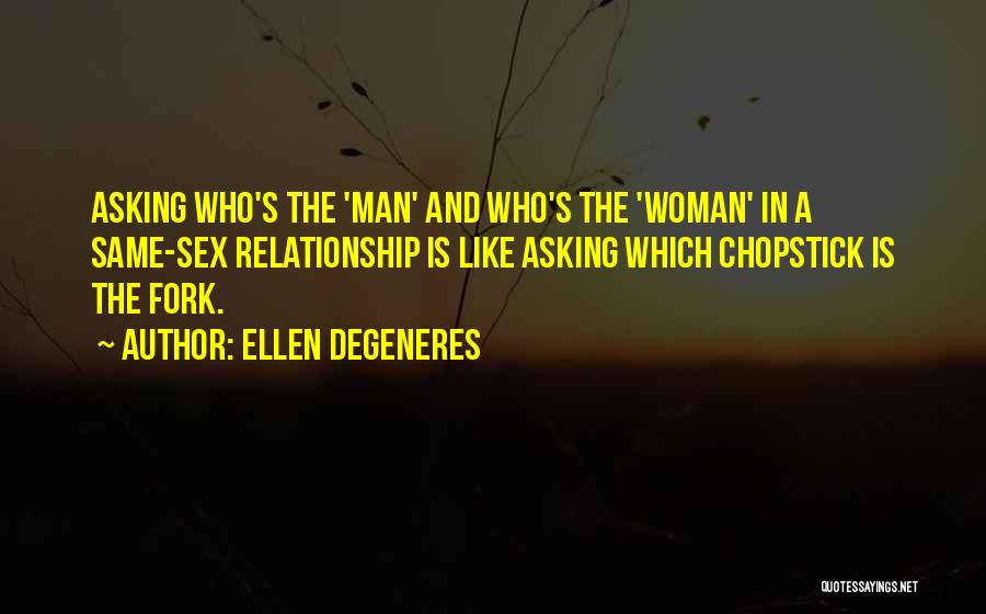 Ellen DeGeneres Quotes: Asking Who's The 'man' And Who's The 'woman' In A Same-sex Relationship Is Like Asking Which Chopstick Is The Fork.