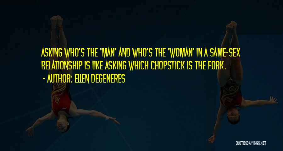 Ellen DeGeneres Quotes: Asking Who's The 'man' And Who's The 'woman' In A Same-sex Relationship Is Like Asking Which Chopstick Is The Fork.