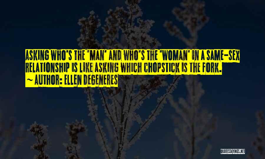 Ellen DeGeneres Quotes: Asking Who's The 'man' And Who's The 'woman' In A Same-sex Relationship Is Like Asking Which Chopstick Is The Fork.