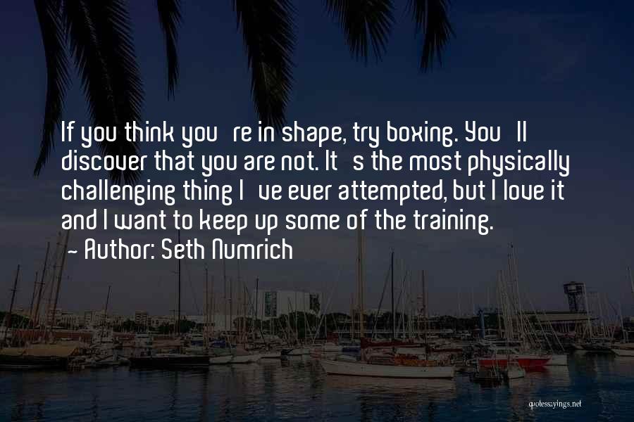 Seth Numrich Quotes: If You Think You're In Shape, Try Boxing. You'll Discover That You Are Not. It's The Most Physically Challenging Thing