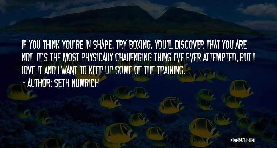 Seth Numrich Quotes: If You Think You're In Shape, Try Boxing. You'll Discover That You Are Not. It's The Most Physically Challenging Thing