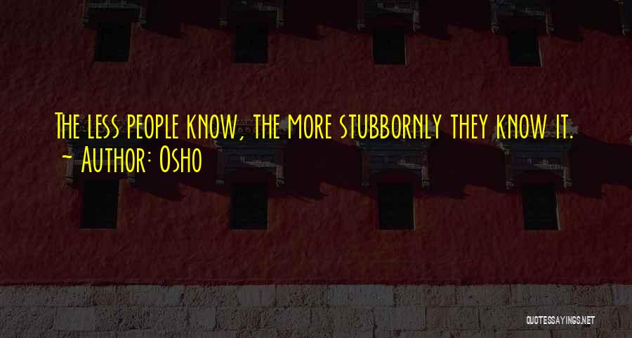 Osho Quotes: The Less People Know, The More Stubbornly They Know It.