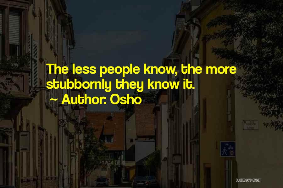 Osho Quotes: The Less People Know, The More Stubbornly They Know It.