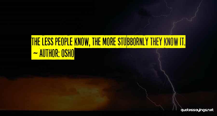 Osho Quotes: The Less People Know, The More Stubbornly They Know It.