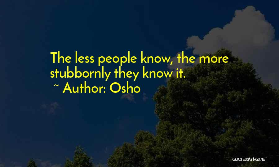 Osho Quotes: The Less People Know, The More Stubbornly They Know It.