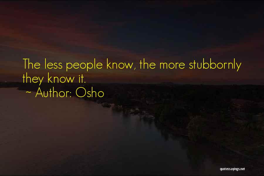Osho Quotes: The Less People Know, The More Stubbornly They Know It.
