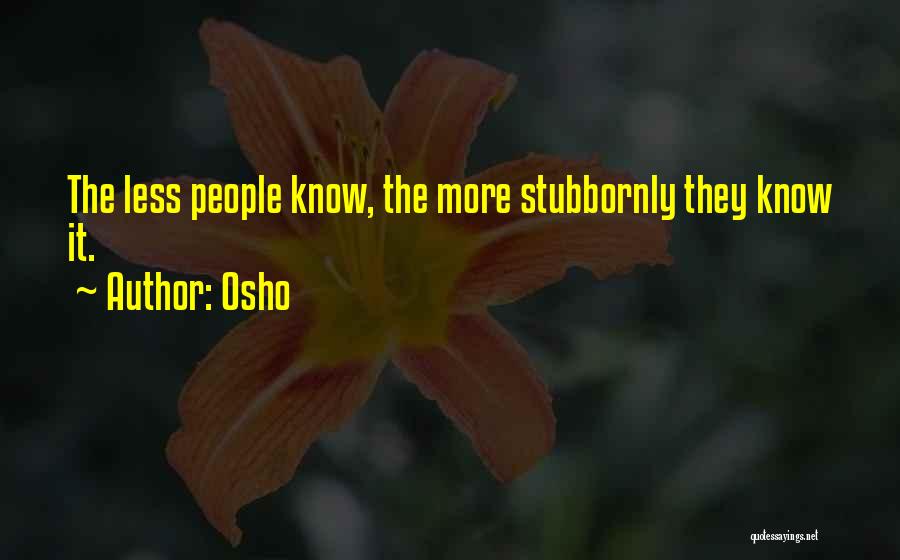 Osho Quotes: The Less People Know, The More Stubbornly They Know It.