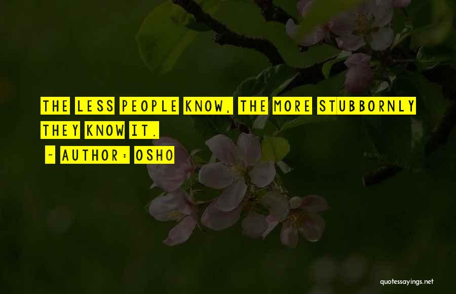 Osho Quotes: The Less People Know, The More Stubbornly They Know It.