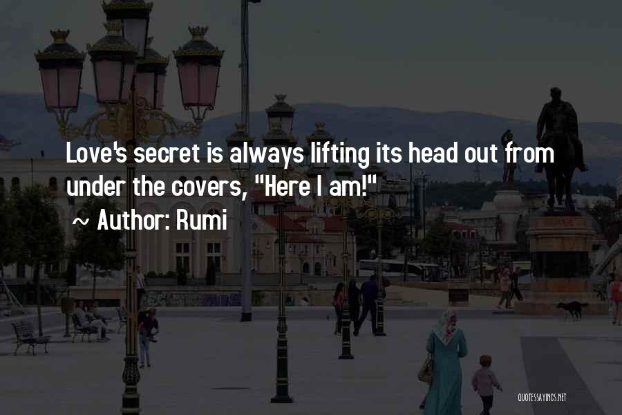 Rumi Quotes: Love's Secret Is Always Lifting Its Head Out From Under The Covers, Here I Am!