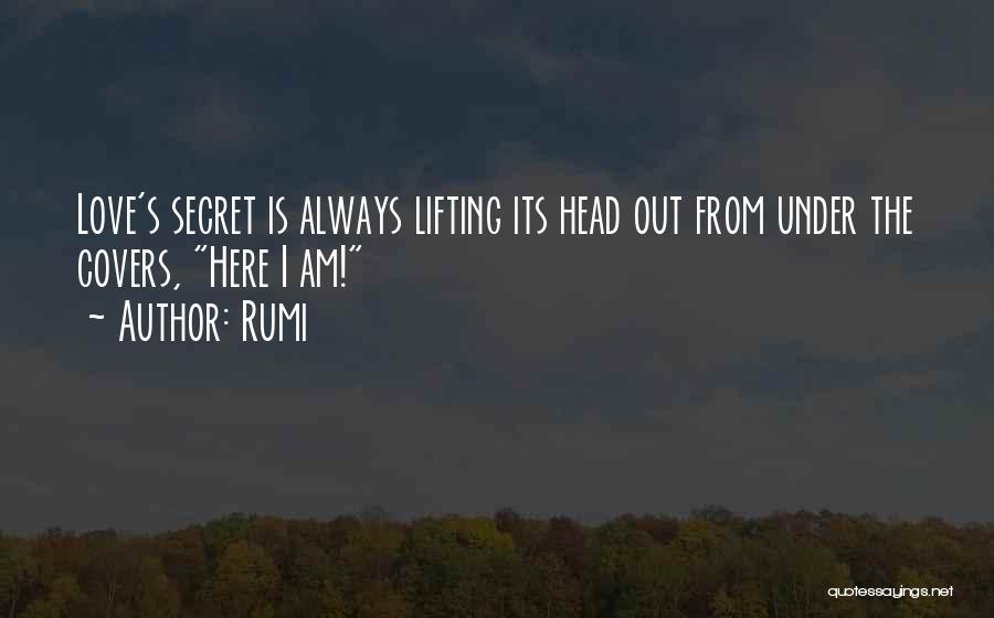 Rumi Quotes: Love's Secret Is Always Lifting Its Head Out From Under The Covers, Here I Am!