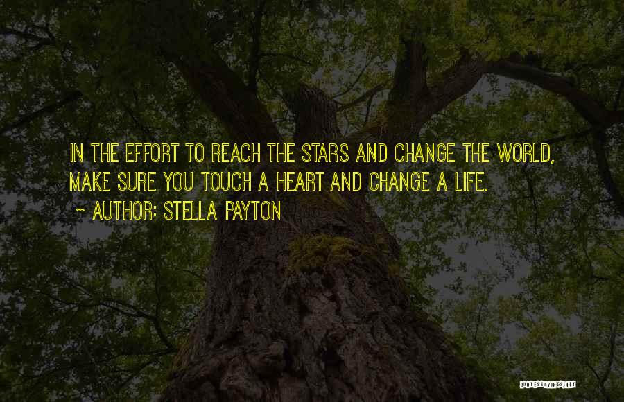 Stella Payton Quotes: In The Effort To Reach The Stars And Change The World, Make Sure You Touch A Heart And Change A