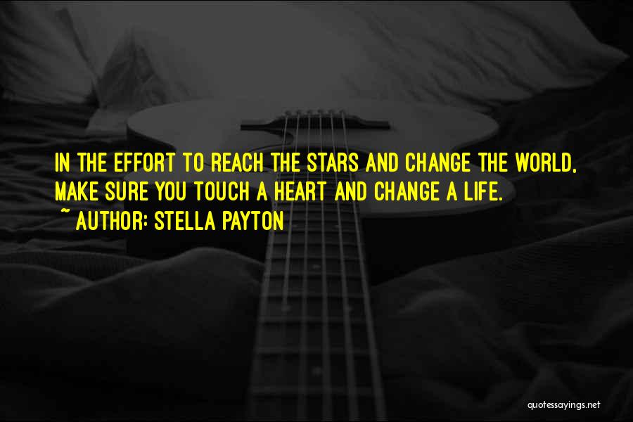 Stella Payton Quotes: In The Effort To Reach The Stars And Change The World, Make Sure You Touch A Heart And Change A